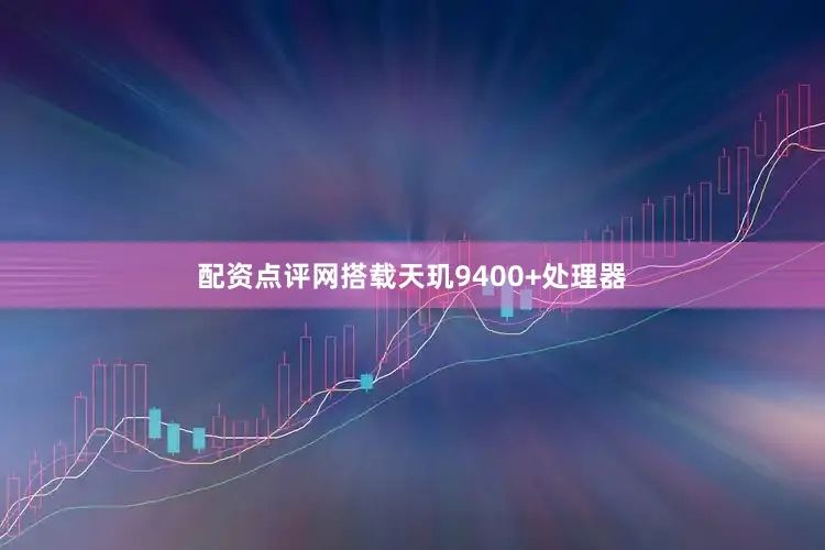 配资点评网搭载天玑9400+处理器