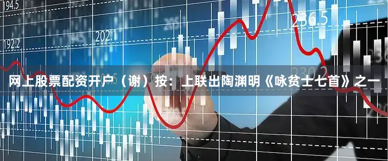网上股票配资开户（谢）按：上联出陶渊明《咏贫士七首》之一