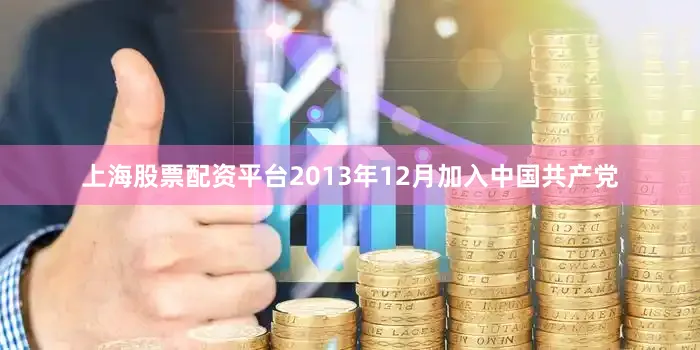 上海股票配资平台2013年12月加入中国共产党